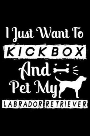 Cover of I Just Want To Kickbox and Pet my Labrador Retriever