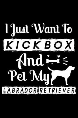 Book cover for I Just Want To Kickbox and Pet my Labrador Retriever