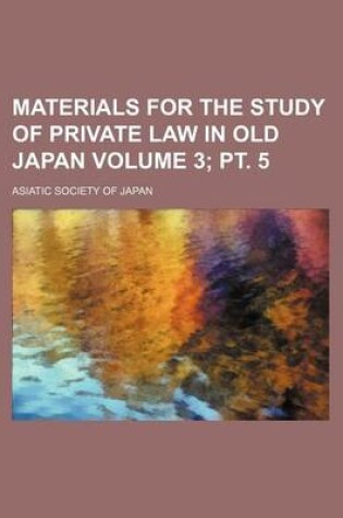 Cover of Materials for the Study of Private Law in Old Japan Volume 3; PT. 5