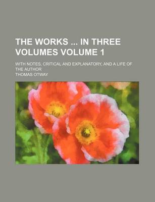 Book cover for The Works in Three Volumes Volume 1; With Notes, Critical and Explanatory, and a Life of the Author