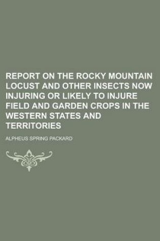Cover of Report on the Rocky Mountain Locust and Other Insects Now Injuring or Likely to Injure Field and Garden Crops in the Western States and