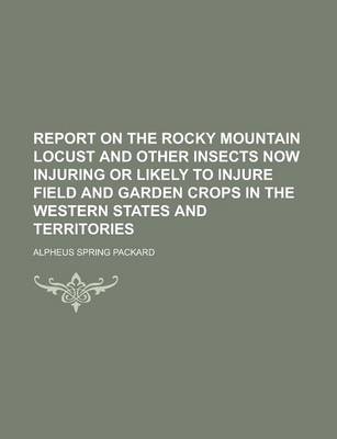 Book cover for Report on the Rocky Mountain Locust and Other Insects Now Injuring or Likely to Injure Field and Garden Crops in the Western States and