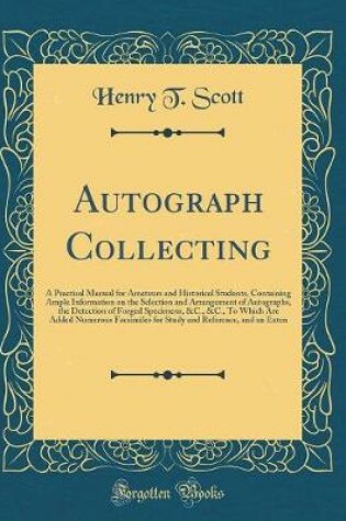 Cover of Autograph Collecting: A Practical Manual for Amateurs and Historical Students, Containing Ample Information on the Selection and Arrangement of Autographs, the Detection of Forged Specimens, &C., &C., To Which Are Added Numerous Facsimiles for Study and R