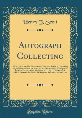 Book cover for Autograph Collecting: A Practical Manual for Amateurs and Historical Students, Containing Ample Information on the Selection and Arrangement of Autographs, the Detection of Forged Specimens, &C., &C., To Which Are Added Numerous Facsimiles for Study and R