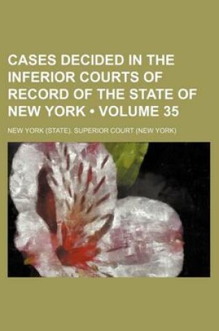 Cover of Cases Decided in the Inferior Courts of Record of the State of New York (Volume 35 )