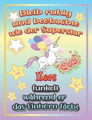 Book cover for Bleib ruhig und beobachte wie Superstar Ileas funkelt während sie das Einhorn färbt