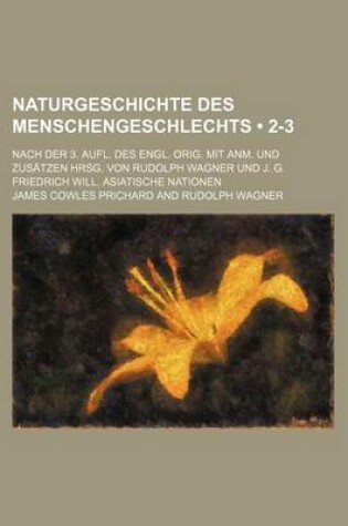 Cover of Naturgeschichte Des Menschengeschlechts (2-3); Nach Der 3. Aufl. Des Engl. Orig. Mit Anm. Und Zusatzen Hrsg. Von Rudolph Wagner Und J. G. Friedrich Wi