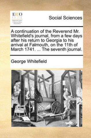 Cover of A continuation of the Reverend Mr. Whitefield's journal, from a few days after his return to Georgia to his arrival at Falmouth, on the 11th of March 1741. ... The seventh journal.