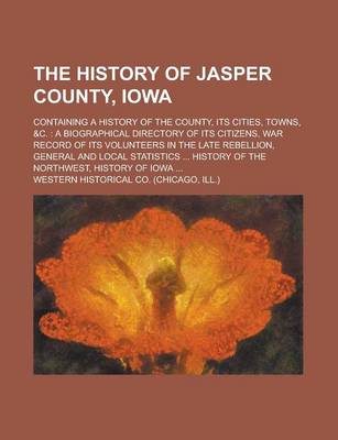 Book cover for The History of Jasper County, Iowa; Containing a History of the County, Its Cities, Towns, &C.