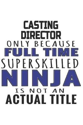 Book cover for Casting Director Only Because Full Time Superskilled Ninja Is Not An Actual Title