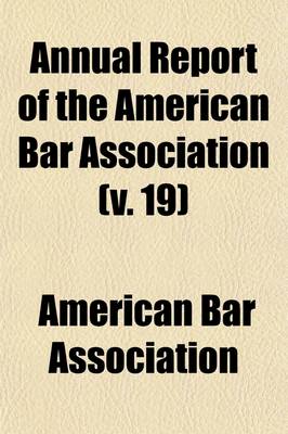 Book cover for Annual Report of the American Bar Association (Volume 19); Including Proceedings of the Annual Meeting