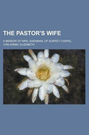 Cover of The Pastor's Wife; A Memoir of Mrs. Sherman, of Surrey Chapel