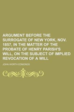 Cover of Argument Before the Surrogate of New York, Nov. 1857, in the Matter of the Probate of Henry Parish's Will, on the Subject of Implied Revocation of A W