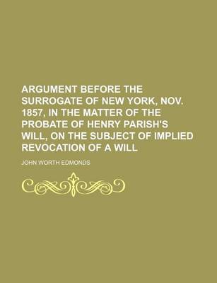 Book cover for Argument Before the Surrogate of New York, Nov. 1857, in the Matter of the Probate of Henry Parish's Will, on the Subject of Implied Revocation of A W