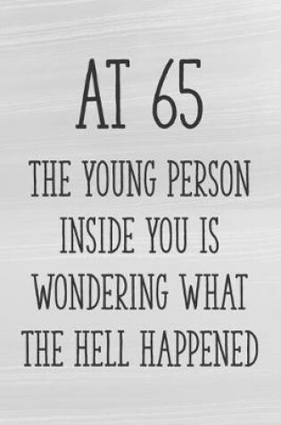 Cover of At 65 the Young Person Inside You is Wondering What the Hell Happened