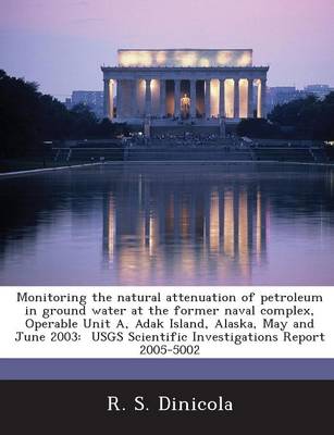 Book cover for Monitoring the Natural Attenuation of Petroleum in Ground Water at the Former Naval Complex, Operable Unit A, Adak Island, Alaska, May and June 2003