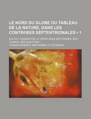 Book cover for Le Nord Du Globe Ou Tableau de La Nature, Dans Les Contr Ees Septentrionales (1 ); Qui Fait Conno(c)Itre La Terre Dans Ses Formes, Ses Climats, Ses Qualit Es