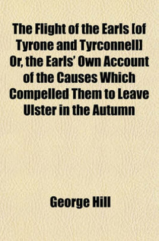 Cover of The Flight of the Earls [Of Tyrone and Tyrconnell] Or, the Earls' Own Account of the Causes Which Compelled Them to Leave Ulster in the Autumn of 1607