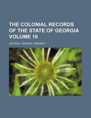 Book cover for The Colonial Records of the State of Georgia Volume 16