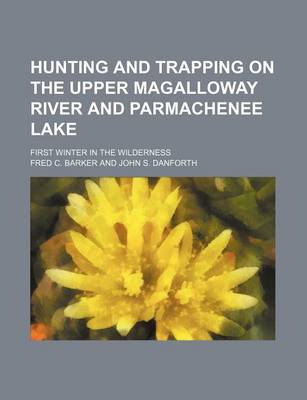 Book cover for Hunting and Trapping on the Upper Magalloway River and Parmachenee Lake; First Winter in the Wilderness