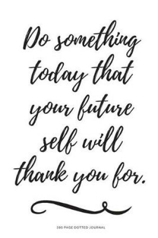 Cover of 300 Page Dot Journal - Do Something Today That Your Future Self Will Thank You F