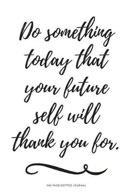 Cover of 300 Page Dot Journal - Do Something Today That Your Future Self Will Thank You F