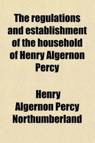 Cover of The Regulations and Establishment of the Household of Henry Algernon Percy
