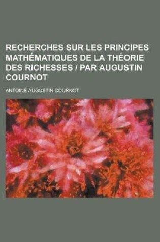 Cover of Recherches Sur Les Principes Mathematiques de La Theorie Des Richesses Par Augustin Cournot