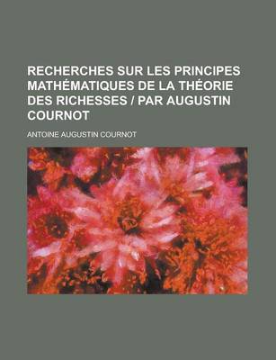 Book cover for Recherches Sur Les Principes Mathematiques de La Theorie Des Richesses Par Augustin Cournot