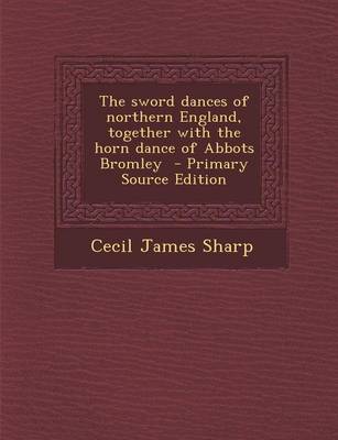 Book cover for The Sword Dances of Northern England, Together with the Horn Dance of Abbots Bromley - Primary Source Edition