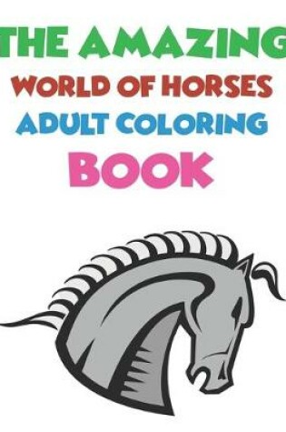 Cover of The Amazing World Of Horses Adult Coloring Book