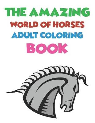 Book cover for The Amazing World Of Horses Adult Coloring Book