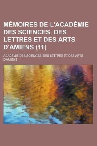 Cover of Memoires de L'Academie Des Sciences, Des Lettres Et Des Arts D'Amiens (11)