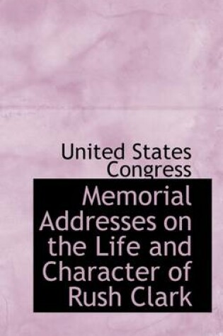 Cover of Memorial Addresses on the Life and Character of Rush Clark