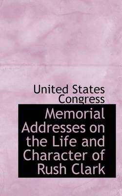 Book cover for Memorial Addresses on the Life and Character of Rush Clark