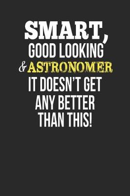 Book cover for Smart, Good Looking & Astronomer, It Doesn't Get Any Better Than This!