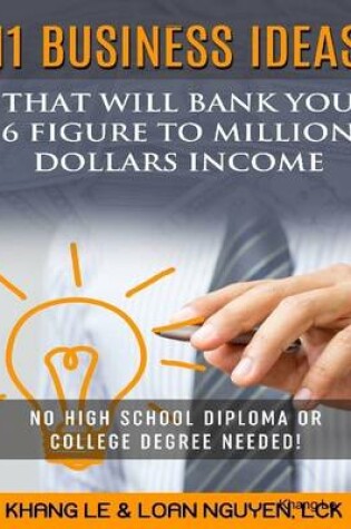 Cover of 11 Business Ideas That Will Bank You 6 Figure To Million Dollars Income: No High School Diploma OR College Degree Needed!