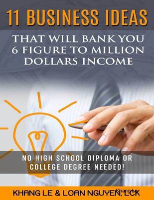 Book cover for 11 Business Ideas That Will Bank You 6 Figure To Million Dollars Income: No High School Diploma OR College Degree Needed!