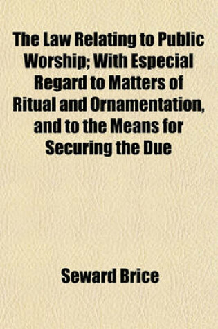 Cover of The Law Relating to Public Worship; With Especial Regard to Matters of Ritual and Ornamentation, and to the Means for Securing the Due