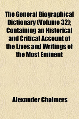 Book cover for The General Biographical Dictionary (Volume 32); Containing an Historical and Critical Account of the Lives and Writings of the Most Eminent