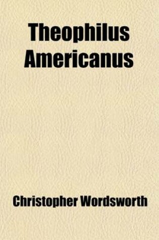 Cover of Theophilus Americanus; Or, Insturction for the Young Student, Concerning the Church and the American Branch of It. Chiefly from the Fifth Edition of Theophilus Anglicanus