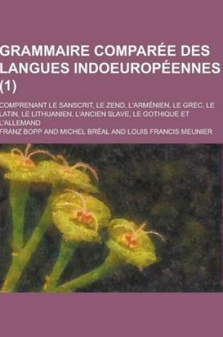 Cover of Grammaire Comparee Des Langues Indoeuropeennes; Comprenant Le Sanscrit, Le Zend, L'Armenien, Le Grec, Le Latin, Le Lithuanien, L'Ancien Slave, Le Goth