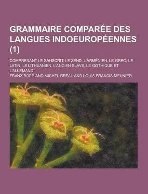 Book cover for Grammaire Comparee Des Langues Indoeuropeennes; Comprenant Le Sanscrit, Le Zend, L'Armenien, Le Grec, Le Latin, Le Lithuanien, L'Ancien Slave, Le Goth