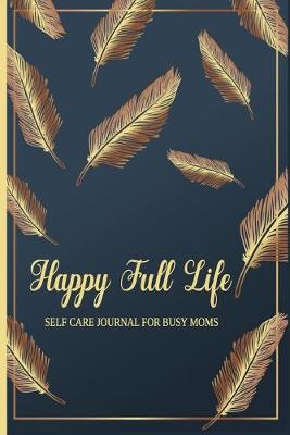 Book cover for Happy Full Life Self Care Journal For Busy Moms