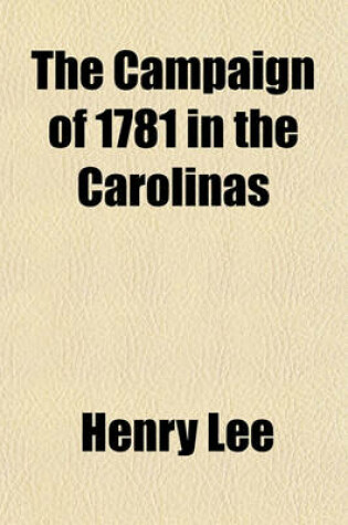 Cover of The Campaign of 1781 in the Carolinas; With Remarks, Historical and Critical, on Johnson's Life of Greene. to Which Is Added an Appendix of Original Documents, Relating to the History of the Revolution