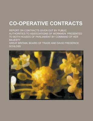 Book cover for Co-Operative Contracts; Report on Contracts Given Out by Public Authorities to Associations of Workmen. Presented to Both Houses of Parliament by Command of Her Majesty