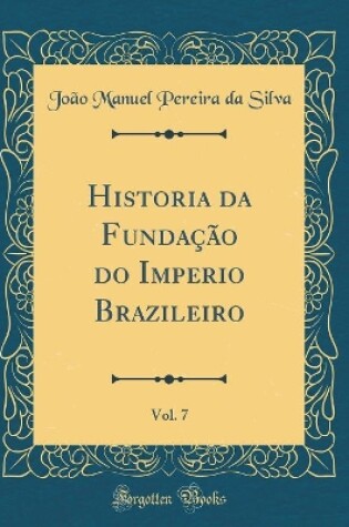 Cover of Historia Da Fundacao Do Imperio Brazileiro, Vol. 7 (Classic Reprint)