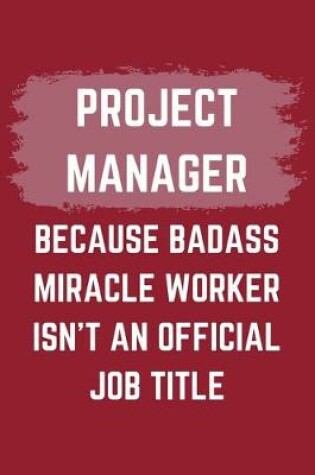 Cover of Project Manager Because Badass Miracle Worker Isn't An Official Job Title