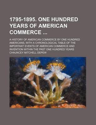 Book cover for 1795-1895. One Hundred Years of American Commerce; A History of American Commerce by One Hundred Americans, with a Chronological Table of the Important Events of American Commerce and Invention Within the Past One Hundred Years