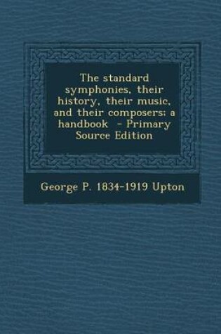 Cover of The Standard Symphonies, Their History, Their Music, and Their Composers; A Handbook - Primary Source Edition